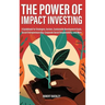 The Power of Impact Investing: A Guidebook For Strategies, Sectors, Sustainable Development Goals, Social Entrepreneurship, Corporate Social Responsib