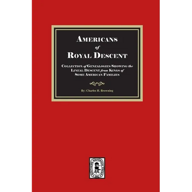 Americans of ROYAL DESCENDANT. A collection of genealogies showing the lineal descent from Kings of some American Families