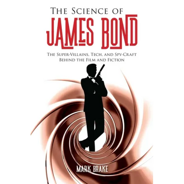 The Science of James Bond: The Super-Villains, Tech, and Spy-Craft Behind the Film and Fiction