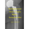 Hip Replacement: What To Expect Before, During and After