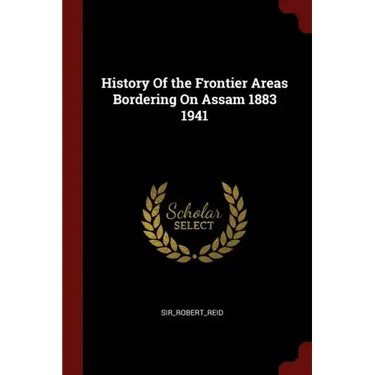 History Of the Frontier Areas Bordering On Assam 1883 1941