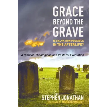 Grace Beyond the Grave: Is Salvation Possible in the Afterlife? a Biblical, Theological, and Pastoral Evaluation
