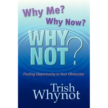 Why Me? Why Now? Why Not?: Finding Opportunity In Your Obstacles