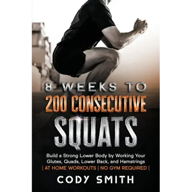 8 Weeks to 200 Consecutive Squats: Build a Strong Lower Body by Working Your Glutes, Quads, Lower Back, and Hamstrings