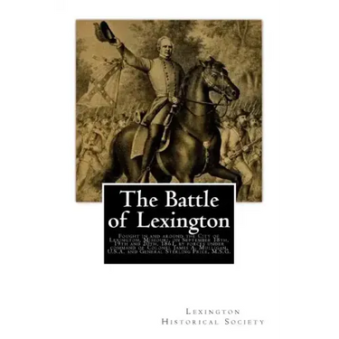 The Battle of Lexington: Fought in and around the City of Lexington, Missouri, on September 18th, 19th and 20th, 1861, by forces under command