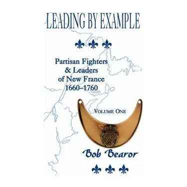 Leading By Example, Partisan Fighters & Leaders Of New France, 1660-1760: Volume One