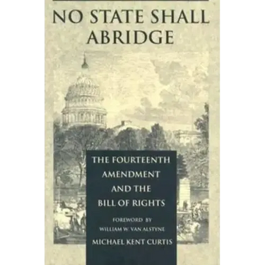 No State Shall Abridge: The Fourteenth Amendment and the Bill of Rights