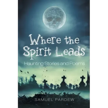 Where the Spirit Leads: Haunting Stories and Poems