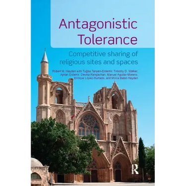 Antagonistic Tolerance: Competitive Sharing of Religious Sites and Spaces