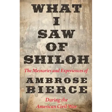 What I Saw of Shiloh -The Memories and Experiences of Ambrose Bierce During the American Civil War