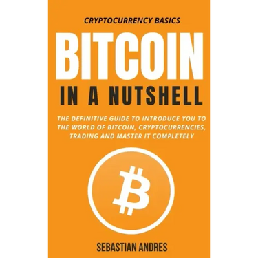 Bitcoin in a Nutshell: The definitive guide to introduce you to the world of Bitcoin, cryptocurrencies, trading and master it completely