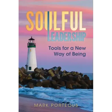 Soulful Leadership: Tools for a New Way of Being