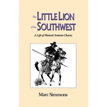 The Little Lion of the Southwest: A Life Of Manuel Antonio Chaves