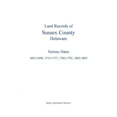 Land Records of Sussex County, Delaware: Various Dates: 1693-1698, 1715-1717, 1782-1792, 1802-1805
