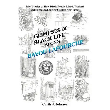 Glimpses of Black Life Along Bayou Lafourche: Brief Stories of How Black People Lived, Worked, and Succeeded During Challenging Times