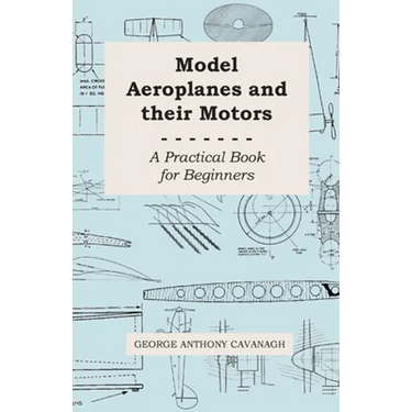 Model Aeroplanes and Their Motors - A Practical Book for Beginners