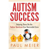 Autism Success: Helping Those On the Autism Spectrum Live Successful Lives