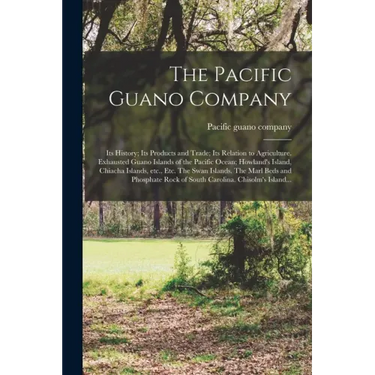 The Pacific Guano Company; Its History; Its Products and Trade; Its Relation to Agriculture. Exhausted Guano Islands of the Pacific Ocean; Howland's I