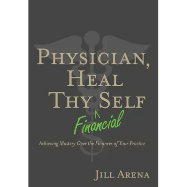 Physician, Heal Thy Financial Self: Achieving Mastery Over the Finances of Your Practice