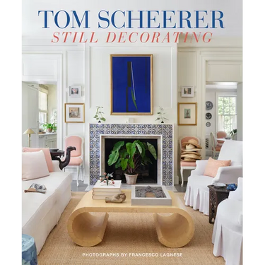 Tom Scheerer: Still Decorating--A Testament to the Enduring Mastery of America's Premier Interior Designer