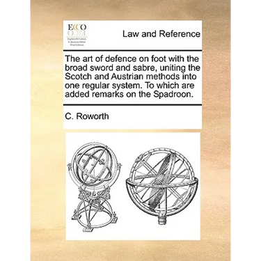 The Art of Defence on Foot with the Broad Sword and Sabre, Uniting the Scotch and Austrian Methods Into One Regular System. to Which Are Added Remarks
