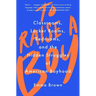 To Raise a Boy: Classrooms, Locker Rooms, Bedrooms, and the Hidden Struggles of American Boyhood