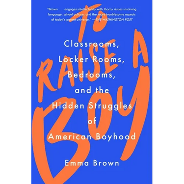 To Raise a Boy: Classrooms, Locker Rooms, Bedrooms, and the Hidden Struggles of American Boyhood