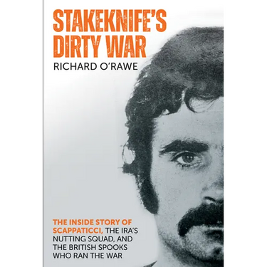 Stakeknife's Dirty War: The Inside Story of Scappaticci, the Ira's Nutting Squad, and the British Spooks Who Ran the War