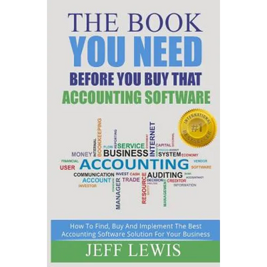 The Book You Need Before You Buy That Accounting Software: How Find, Buy and Implement the Best Accounting Software Solution For Your Business