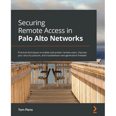 Securing Remote Access in Palo Alto Networks: Practical techniques to enable and protect remote users, improve your security posture, and troubleshoot