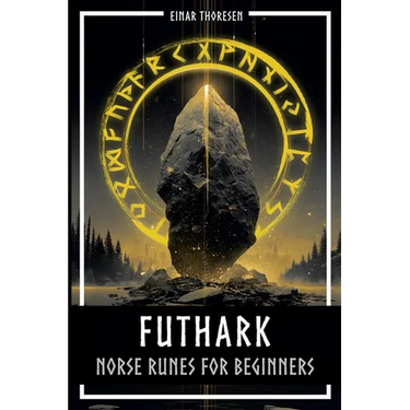 Futhark - Norse Runes for Beginners: Deciphering the language of the gods - understanding the meaning and symbolism of runes and integrating them into