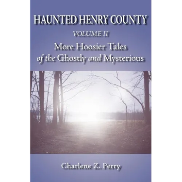 Haunted Henry County Volume II: More Hoosier Tales of the Ghostly and Mysterious