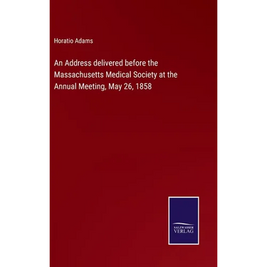 An Address delivered before the Massachusetts Medical Society at the Annual Meeting, May 26, 1858