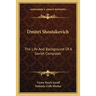 Dmitri Shostakovich: The Life And Background Of A Soviet Composer