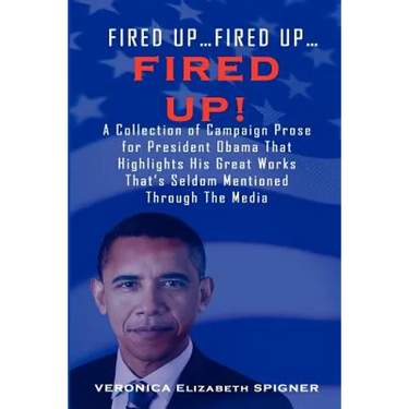 Fired Up...Fired Up....Fired Up! a Collection of Campaign Prose for President Obama That Highlight His Great Works That's Seldom Mentioned Through the