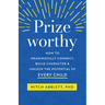 Prizeworthy: How to Meaningfully Connect, Build Character, and Unlock the Potential of Every Child