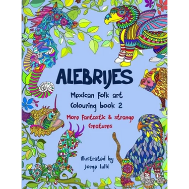 Alebrijes Mexican folk art colouring book 2: More fantastic & strange Creatures