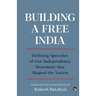 Building a Free India Defining Speeches of Our Independence Movement That Shaped the Nation