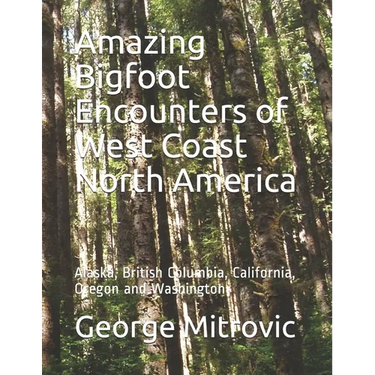 Amazing Bigfoot Encounters of West Coast North America: Alaska, British Columbia, California, Oregon and Washington