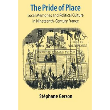 The Pride of Place: Local Memories and Political Culture in Modern France