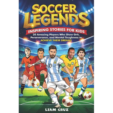 Soccer Legends for Kids: Inspiring Stories for Kids: 20 Amazing Players Who Show Grit, Perseverance, and Mental Toughness to Achieve Their Dreams