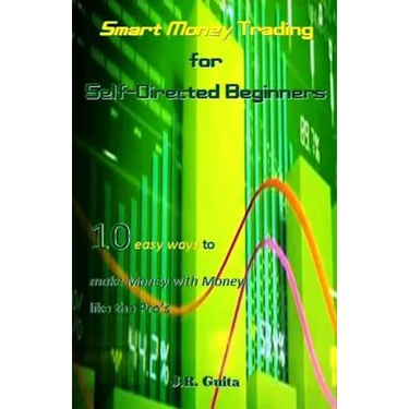 Smart Money Trading for Self-Directed Beginners: 10 Easy Ways to Make Money with Money Like the Pro's