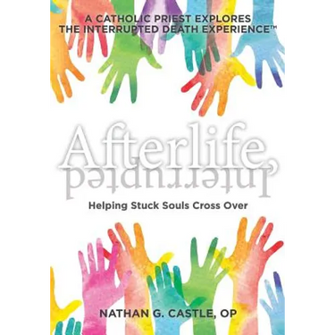 Afterlife, Interrupted: Helping Stuck Souls Cross Over-A Catholic Priest Explores the Interrupted Death Experience