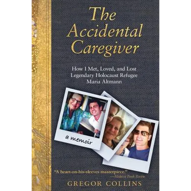 The Accidental Caregiver: How I Met, Loved, and Lost Legendary Holocaust Refugee Maria Altmann
