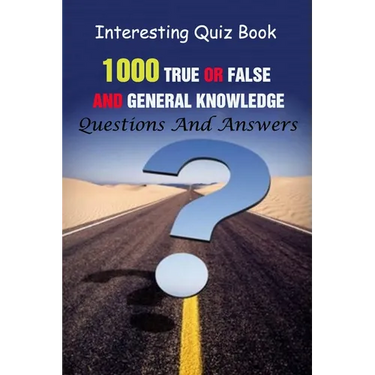 Interesting Quiz Book: 1000 True Or False and General Knowledge Questions And Answers