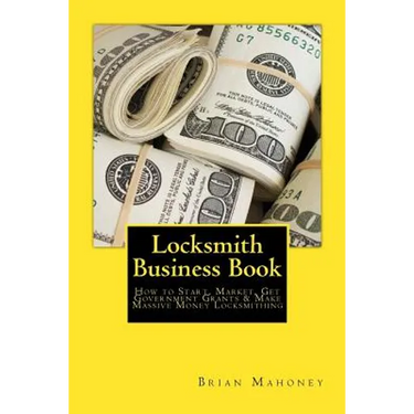 Locksmith Business Book: How to Start, Market, Get Government Grants & Make Massive Money Locksmithing