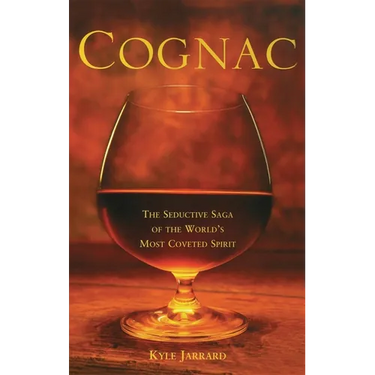 Cognac: The Seductive Saga of the World's Most Coveted Spirit