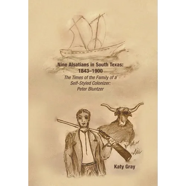 Nine Alsatians in South Texas: 1843-1900: The Times of the Family of a Self-Styled Colonizer: Peter Bluntzer