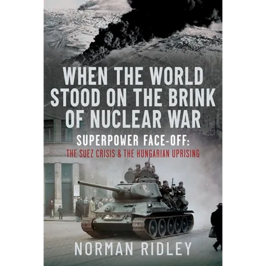 When the World Stood on the Brink of Nuclear War: Superpower Face-Off: The Suez Crisis and the Hungarian Uprising