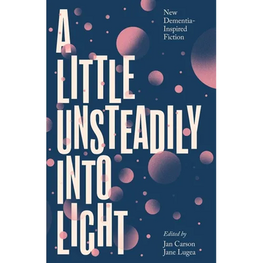 A Little Unsteadily Into Light: New Dementia-Inspired Fiction
